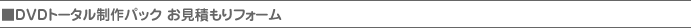 DVDトータル製作パック　お見積フォーム